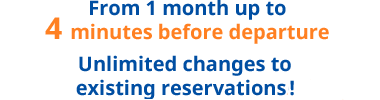 Reserve from 1 month up to 4 minutes before departure Unlimited changes to existing reservations!