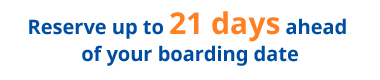 Reserve up to 21 days ahead of your boarding date