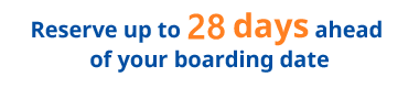 Reserve up to 28 days ahead of your boarding date
