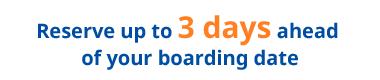 Reserve up to 3 days ahead of your boarding date