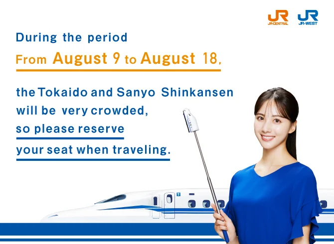 During the period From August 9 to August 18, the Tokaido and Sanyo Shinkansen will be very crowded, so please reserve your seat when traveling.
