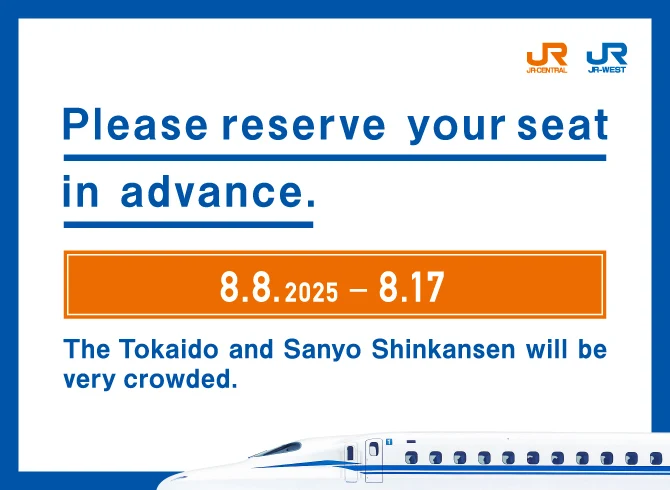 Please reserve your seat in advance.  The Tokaido and Sanyo Shinkansen 8.8.2025 - 8.17 will be very crowded.